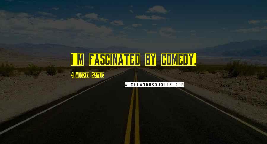 Alexei Sayle Quotes: I'm fascinated by comedy.
