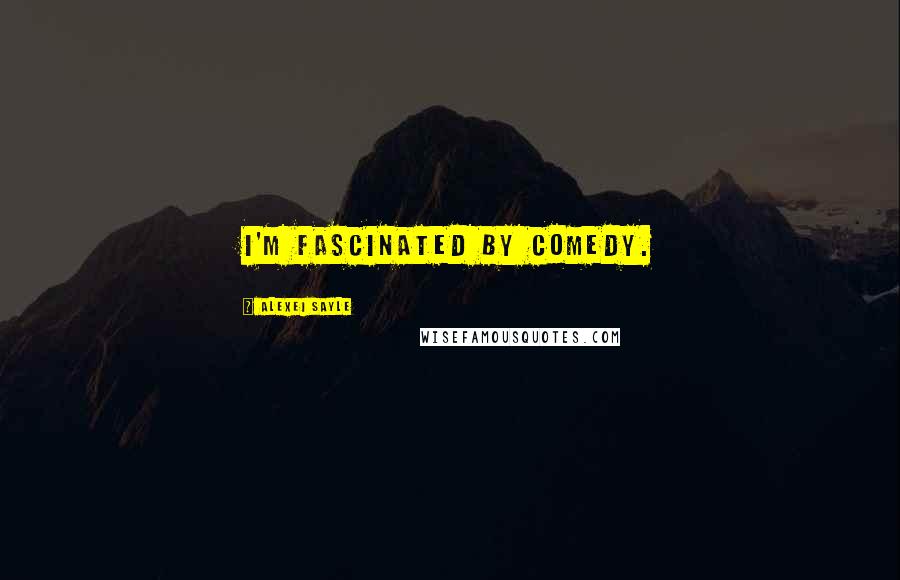 Alexei Sayle Quotes: I'm fascinated by comedy.