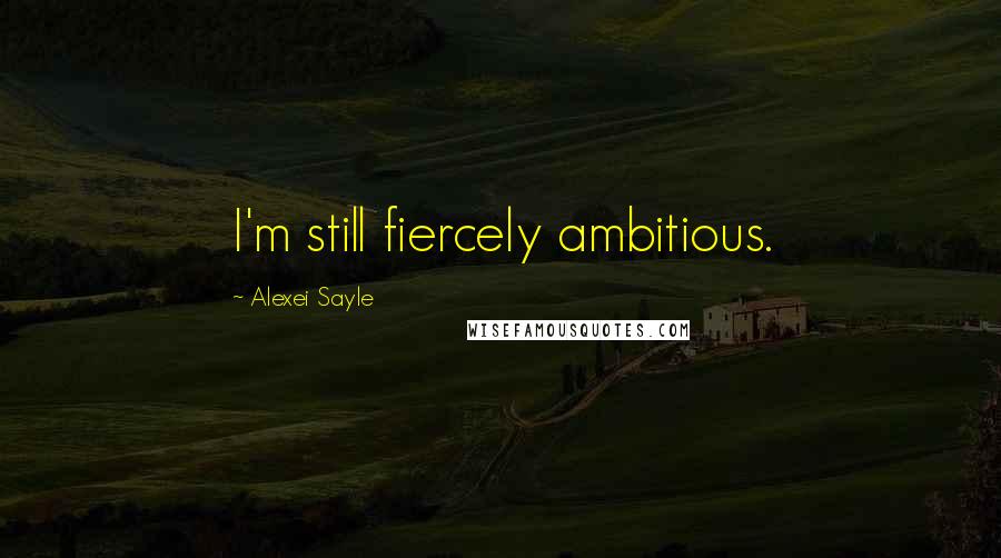 Alexei Sayle Quotes: I'm still fiercely ambitious.