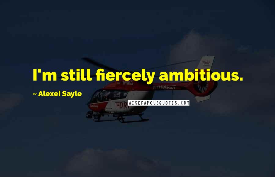 Alexei Sayle Quotes: I'm still fiercely ambitious.