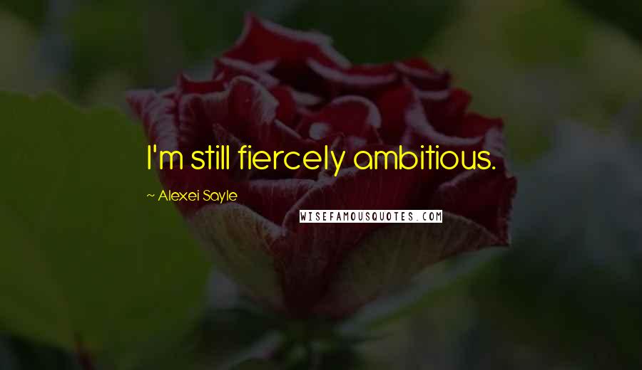 Alexei Sayle Quotes: I'm still fiercely ambitious.