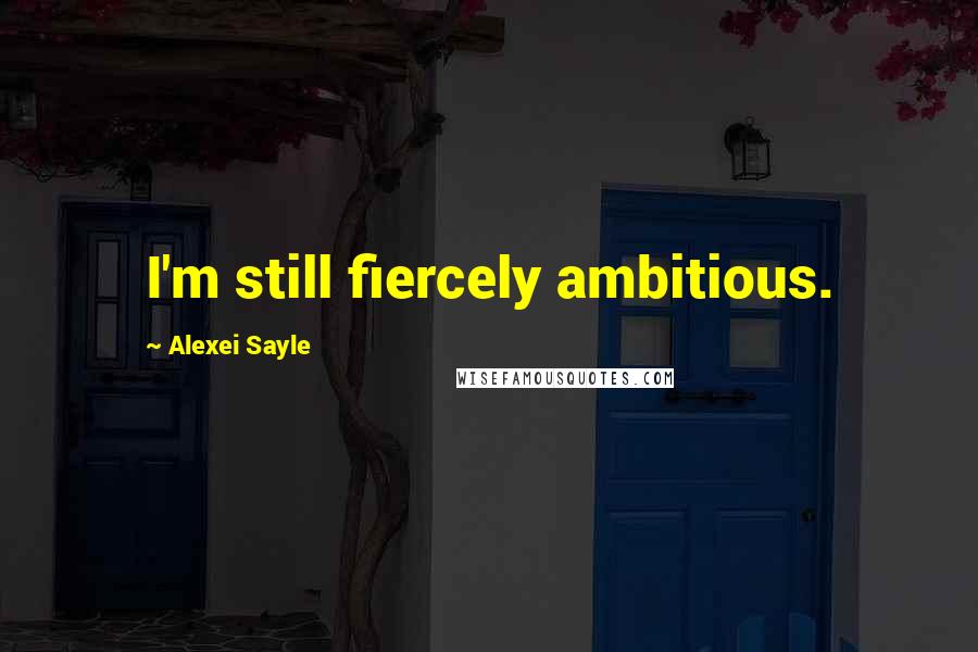 Alexei Sayle Quotes: I'm still fiercely ambitious.