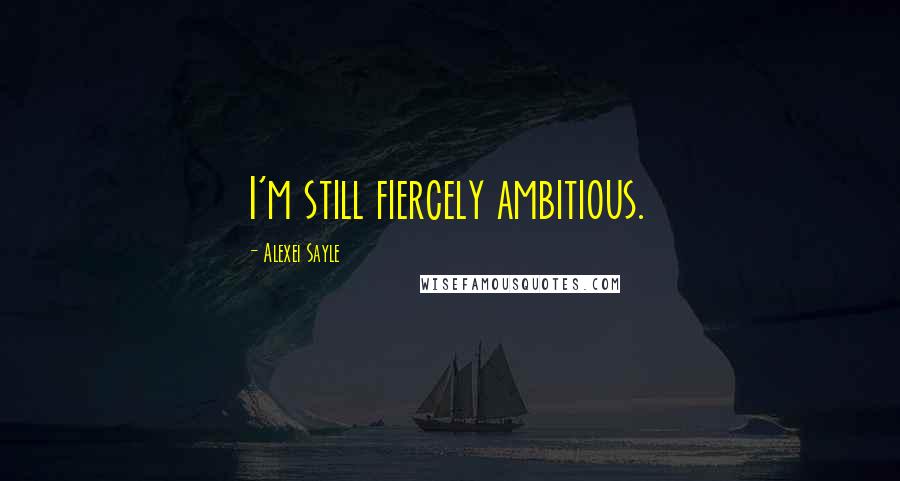 Alexei Sayle Quotes: I'm still fiercely ambitious.