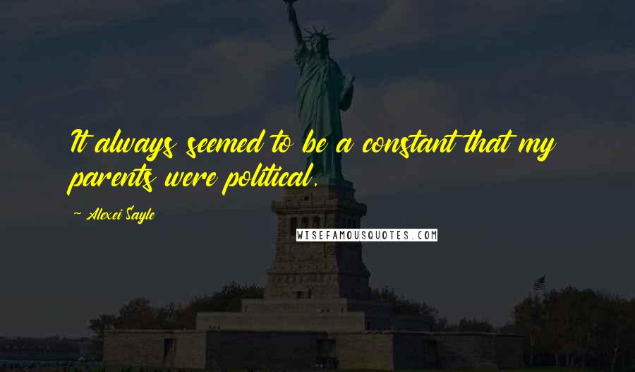 Alexei Sayle Quotes: It always seemed to be a constant that my parents were political.