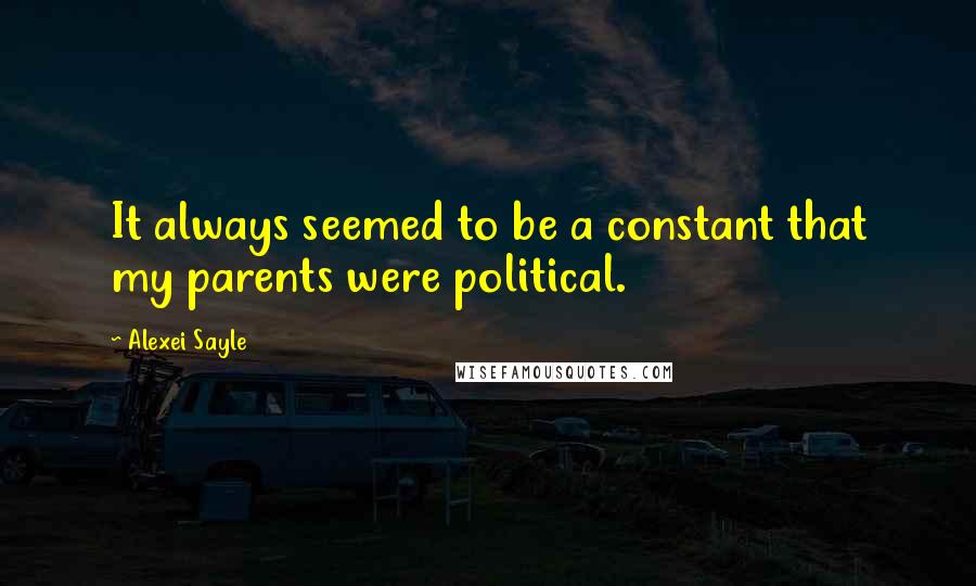 Alexei Sayle Quotes: It always seemed to be a constant that my parents were political.