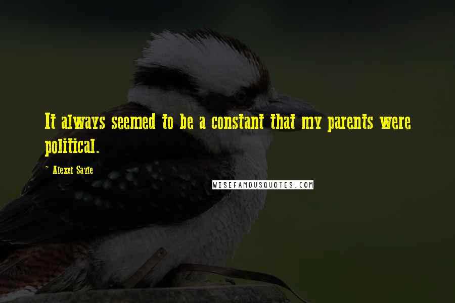Alexei Sayle Quotes: It always seemed to be a constant that my parents were political.