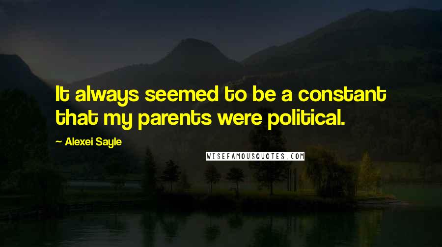 Alexei Sayle Quotes: It always seemed to be a constant that my parents were political.