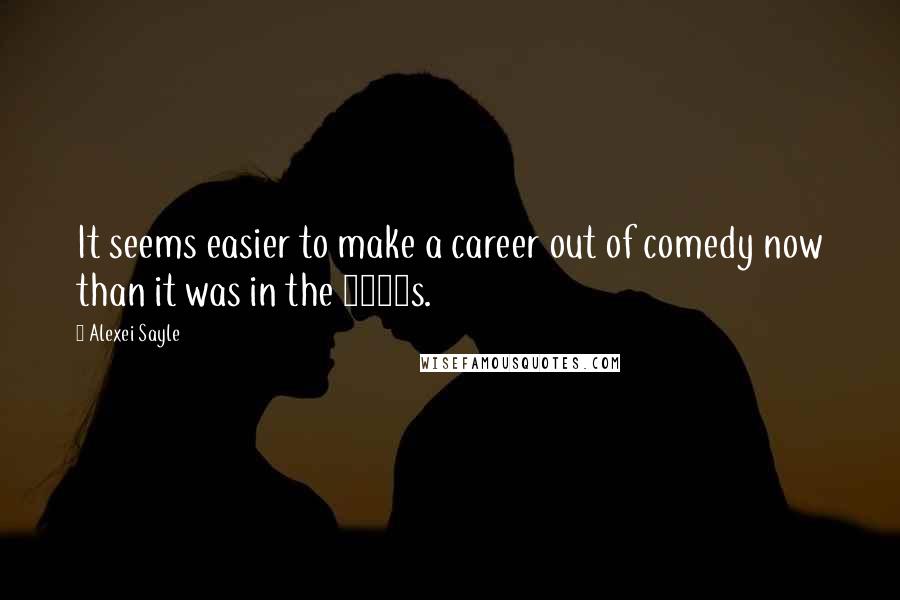 Alexei Sayle Quotes: It seems easier to make a career out of comedy now than it was in the 1980s.