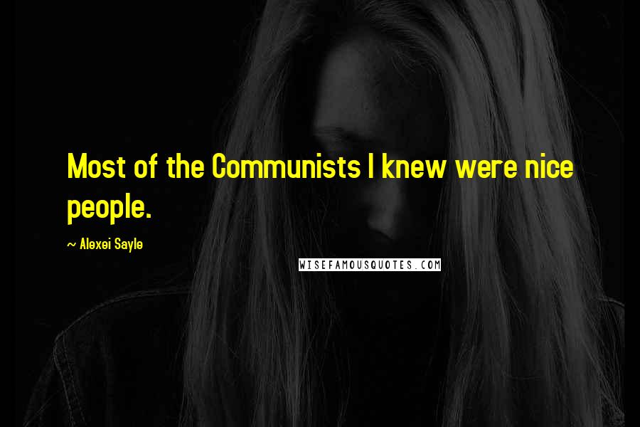 Alexei Sayle Quotes: Most of the Communists I knew were nice people.