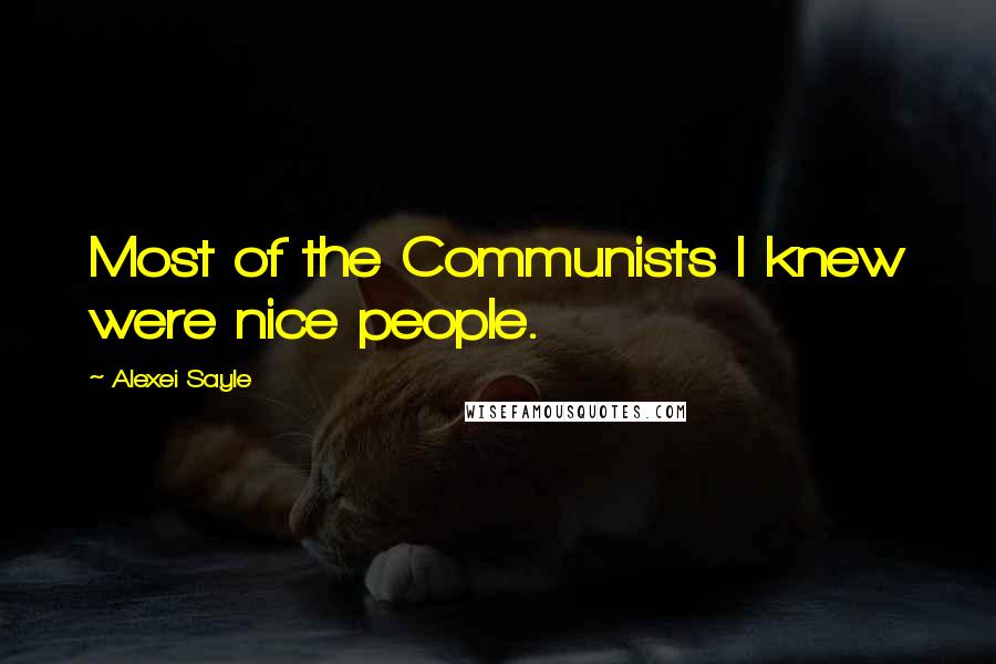 Alexei Sayle Quotes: Most of the Communists I knew were nice people.