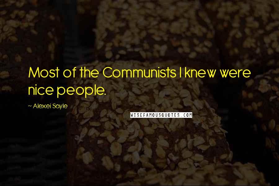 Alexei Sayle Quotes: Most of the Communists I knew were nice people.