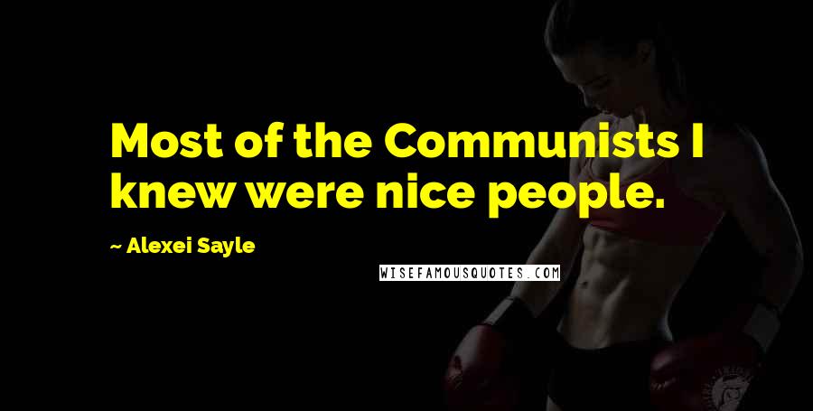 Alexei Sayle Quotes: Most of the Communists I knew were nice people.