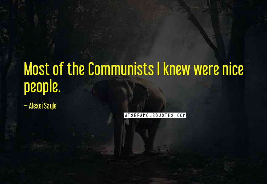 Alexei Sayle Quotes: Most of the Communists I knew were nice people.