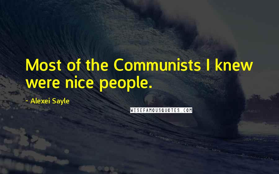 Alexei Sayle Quotes: Most of the Communists I knew were nice people.