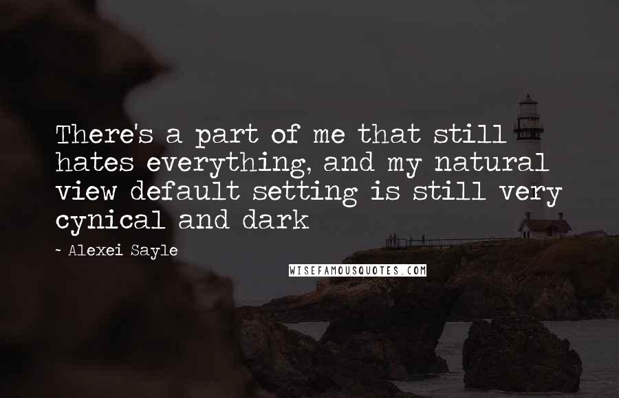 Alexei Sayle Quotes: There's a part of me that still hates everything, and my natural view default setting is still very cynical and dark