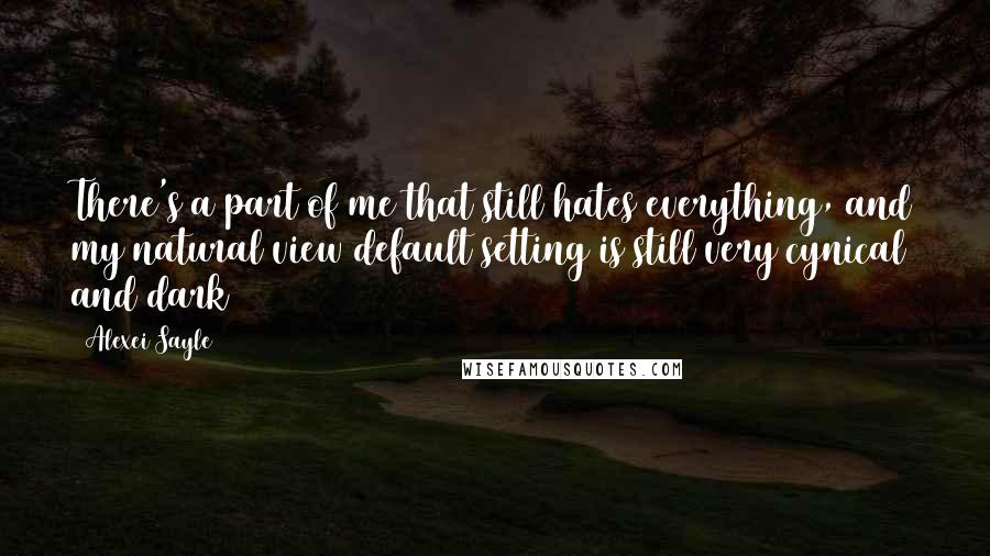 Alexei Sayle Quotes: There's a part of me that still hates everything, and my natural view default setting is still very cynical and dark