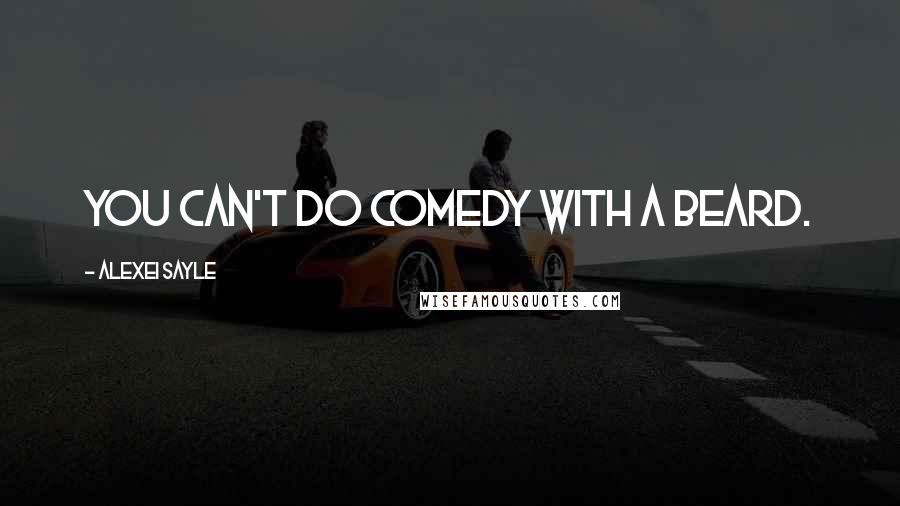 Alexei Sayle Quotes: You can't do comedy with a beard.