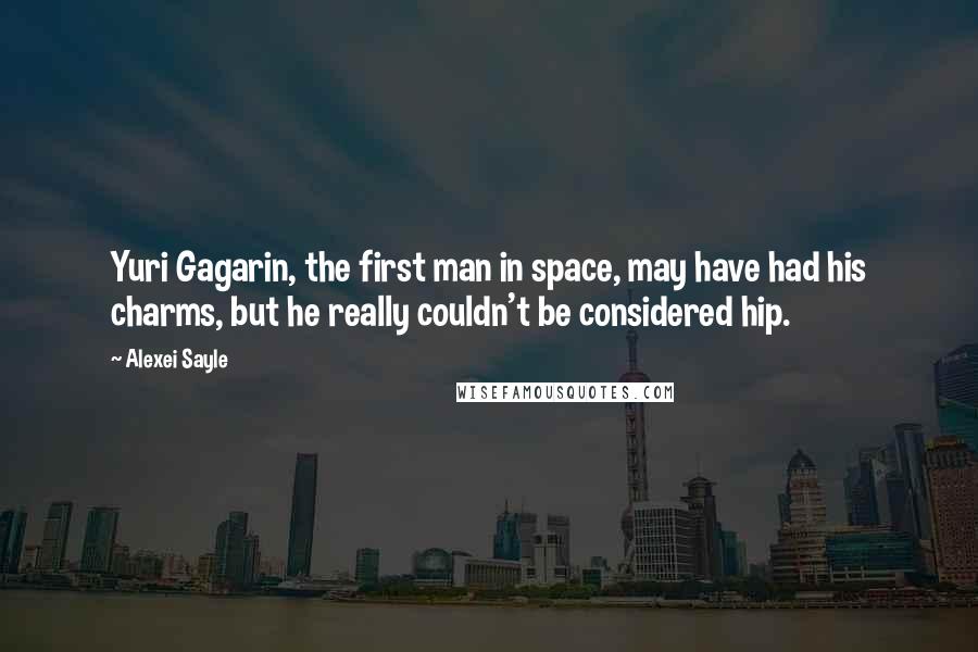 Alexei Sayle Quotes: Yuri Gagarin, the first man in space, may have had his charms, but he really couldn't be considered hip.