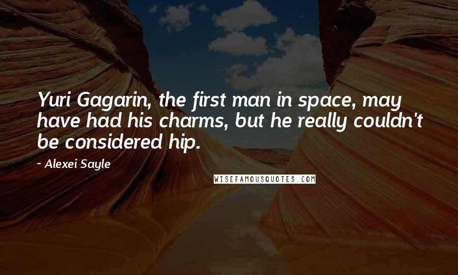 Alexei Sayle Quotes: Yuri Gagarin, the first man in space, may have had his charms, but he really couldn't be considered hip.