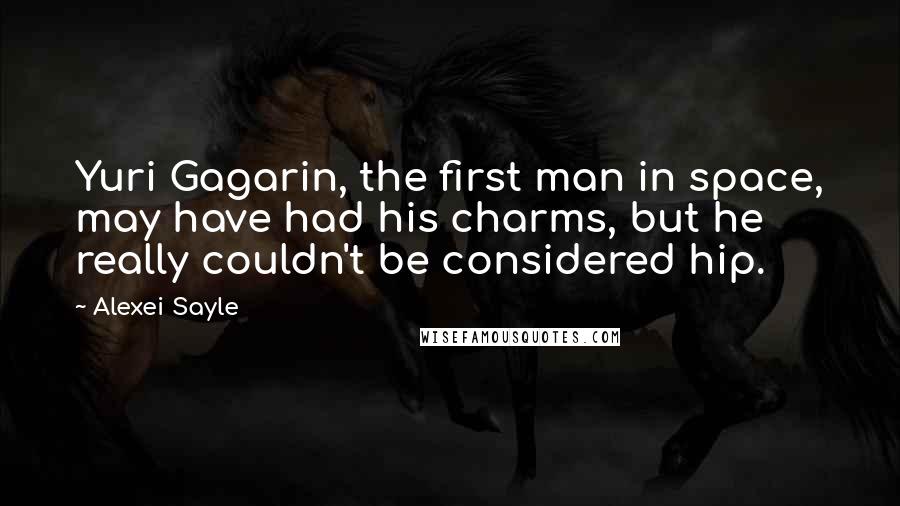 Alexei Sayle Quotes: Yuri Gagarin, the first man in space, may have had his charms, but he really couldn't be considered hip.