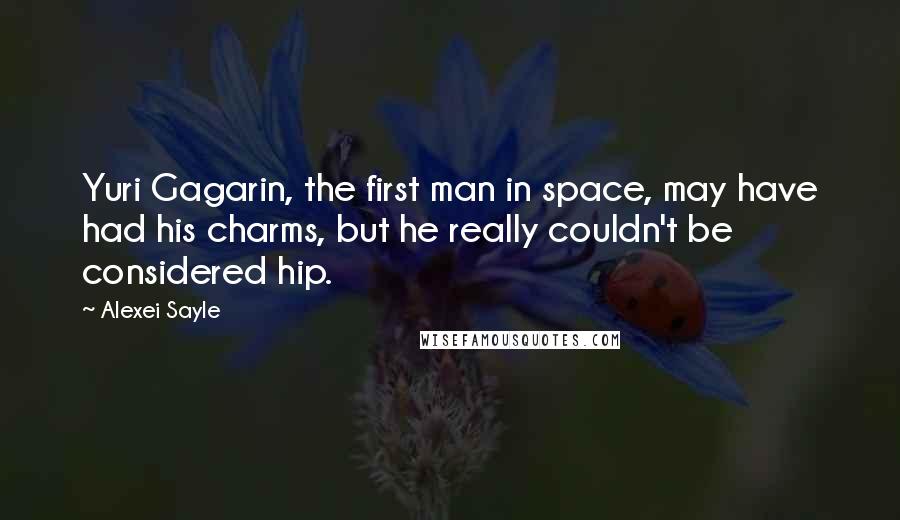 Alexei Sayle Quotes: Yuri Gagarin, the first man in space, may have had his charms, but he really couldn't be considered hip.