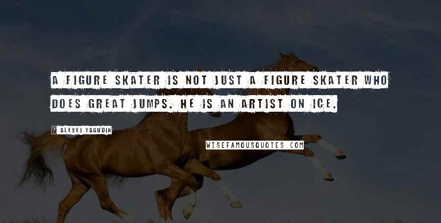 Alexei Yagudin Quotes: A figure skater is not just a figure skater who does great jumps. He is an artist on ice.
