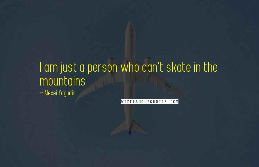 Alexei Yagudin Quotes: I am just a person who can't skate in the mountains