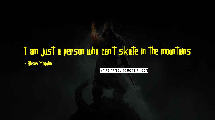 Alexei Yagudin Quotes: I am just a person who can't skate in the mountains