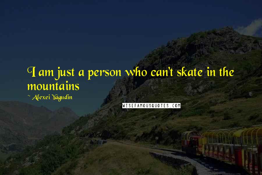 Alexei Yagudin Quotes: I am just a person who can't skate in the mountains