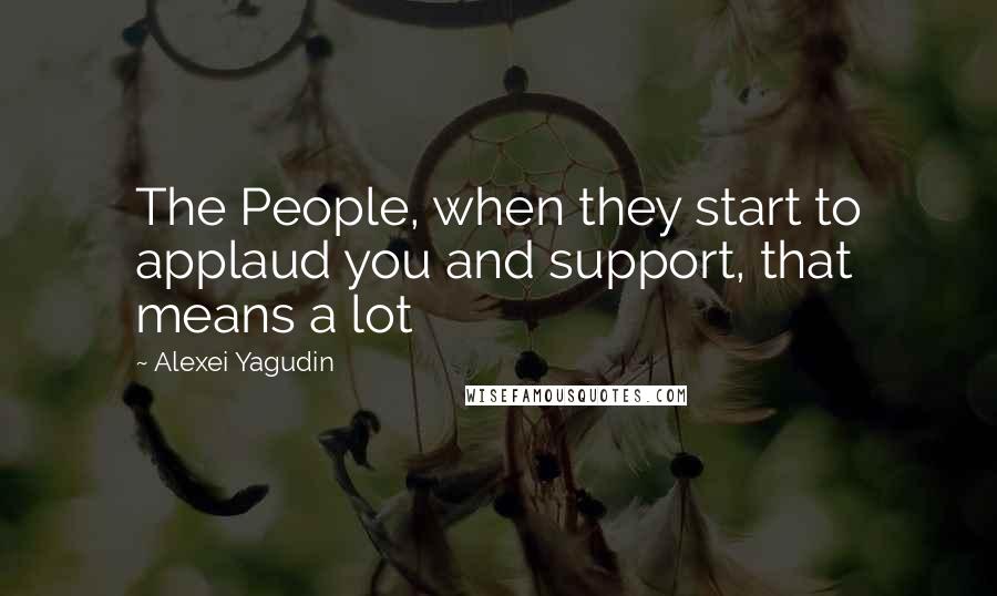 Alexei Yagudin Quotes: The People, when they start to applaud you and support, that means a lot