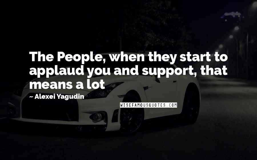 Alexei Yagudin Quotes: The People, when they start to applaud you and support, that means a lot