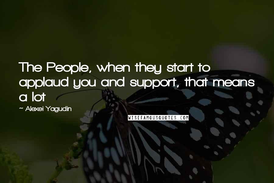 Alexei Yagudin Quotes: The People, when they start to applaud you and support, that means a lot