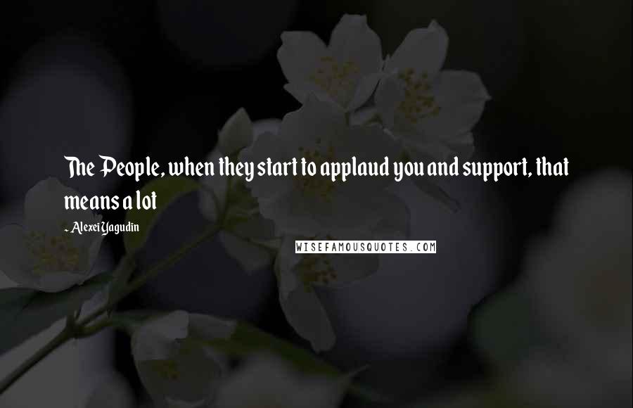 Alexei Yagudin Quotes: The People, when they start to applaud you and support, that means a lot