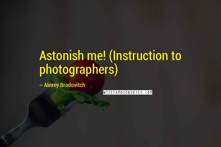 Alexey Brodovitch Quotes: Astonish me! (Instruction to photographers)