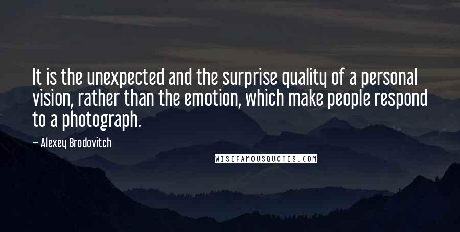 Alexey Brodovitch Quotes: It is the unexpected and the surprise quality of a personal vision, rather than the emotion, which make people respond to a photograph.