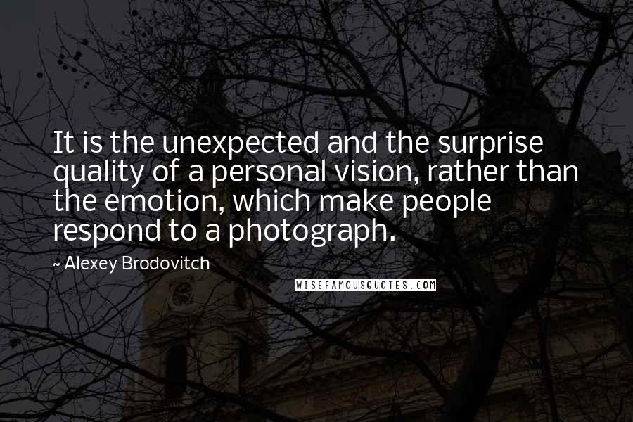 Alexey Brodovitch Quotes: It is the unexpected and the surprise quality of a personal vision, rather than the emotion, which make people respond to a photograph.