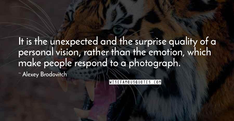 Alexey Brodovitch Quotes: It is the unexpected and the surprise quality of a personal vision, rather than the emotion, which make people respond to a photograph.