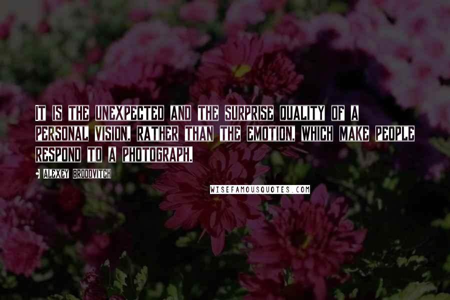 Alexey Brodovitch Quotes: It is the unexpected and the surprise quality of a personal vision, rather than the emotion, which make people respond to a photograph.