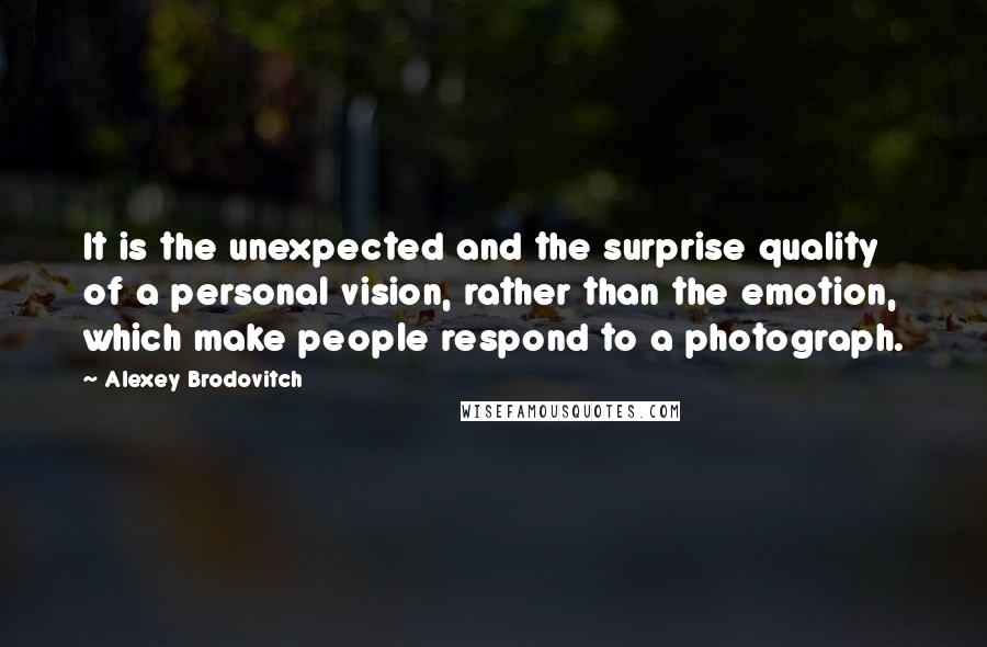 Alexey Brodovitch Quotes: It is the unexpected and the surprise quality of a personal vision, rather than the emotion, which make people respond to a photograph.