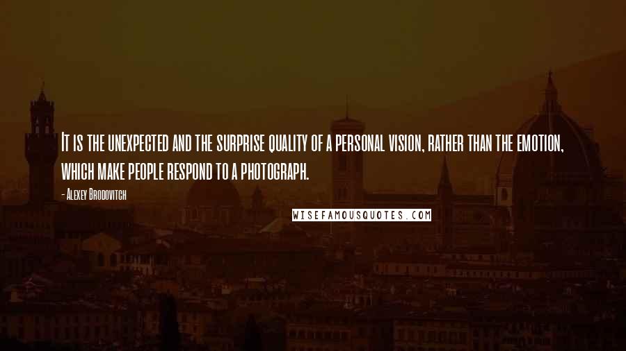 Alexey Brodovitch Quotes: It is the unexpected and the surprise quality of a personal vision, rather than the emotion, which make people respond to a photograph.