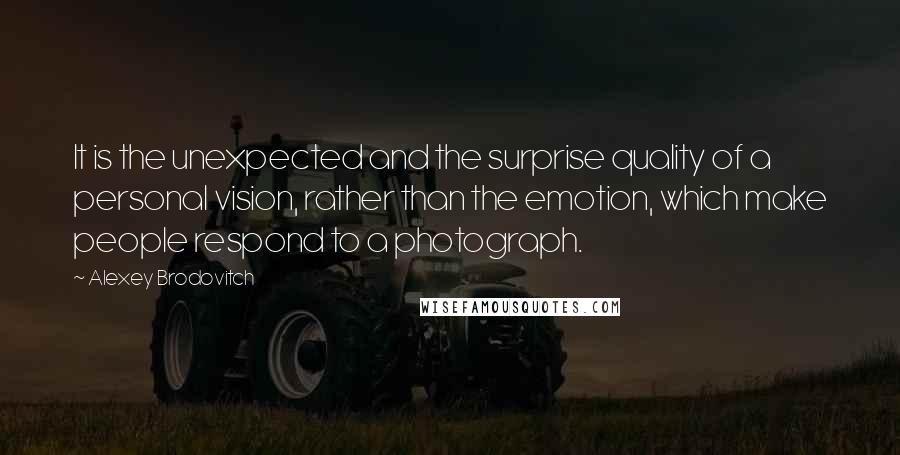 Alexey Brodovitch Quotes: It is the unexpected and the surprise quality of a personal vision, rather than the emotion, which make people respond to a photograph.