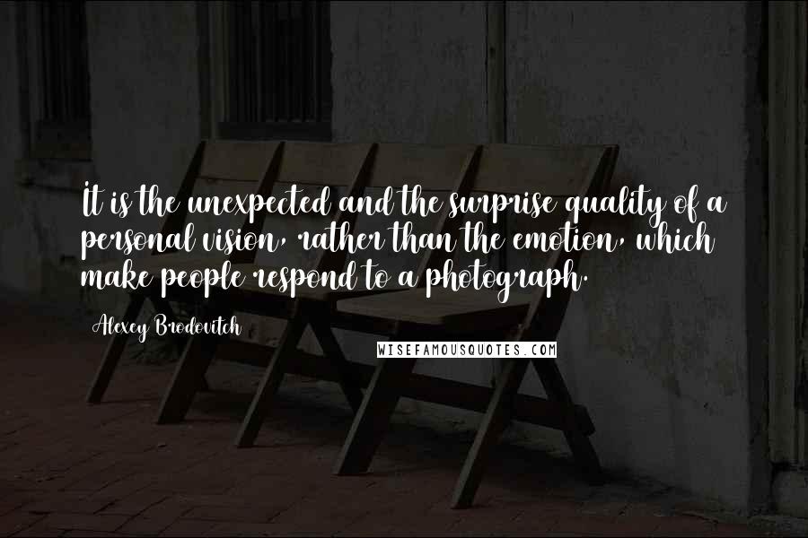 Alexey Brodovitch Quotes: It is the unexpected and the surprise quality of a personal vision, rather than the emotion, which make people respond to a photograph.