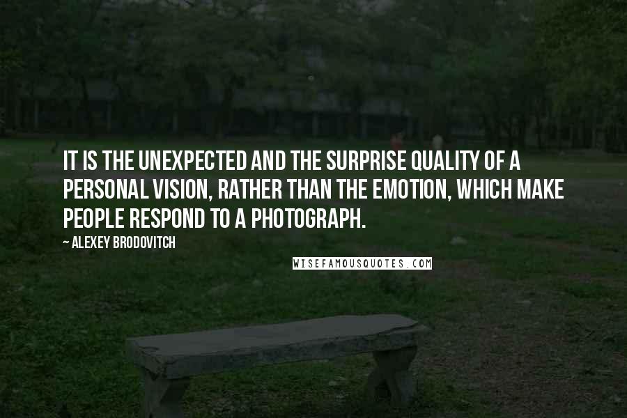 Alexey Brodovitch Quotes: It is the unexpected and the surprise quality of a personal vision, rather than the emotion, which make people respond to a photograph.