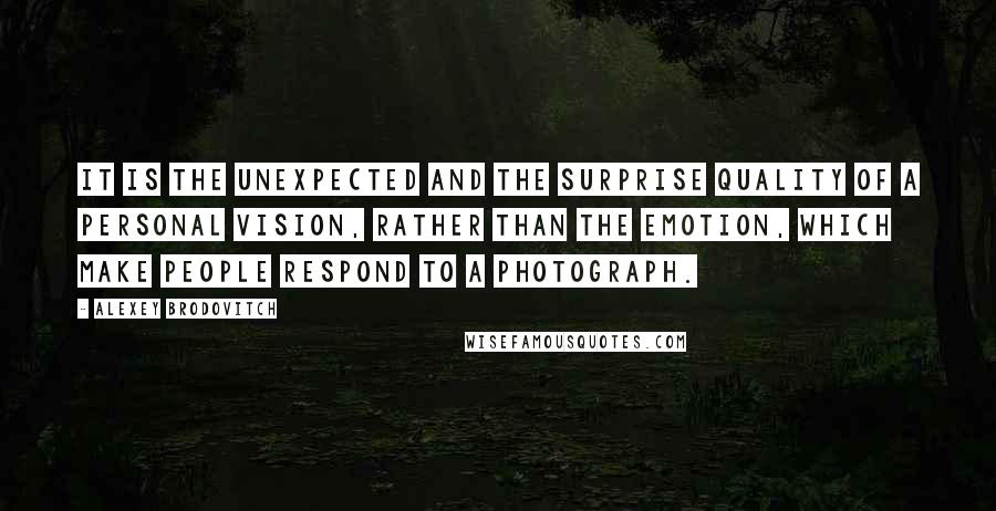 Alexey Brodovitch Quotes: It is the unexpected and the surprise quality of a personal vision, rather than the emotion, which make people respond to a photograph.