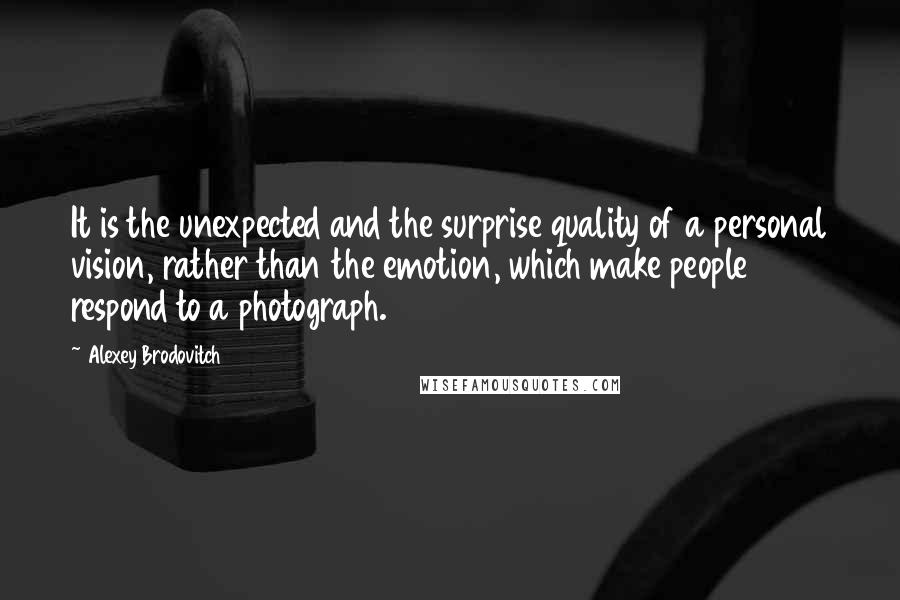 Alexey Brodovitch Quotes: It is the unexpected and the surprise quality of a personal vision, rather than the emotion, which make people respond to a photograph.