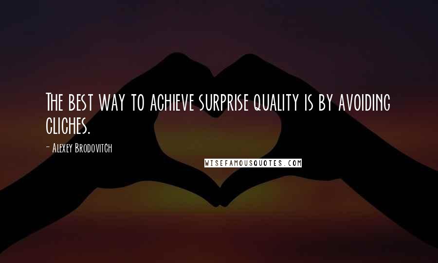 Alexey Brodovitch Quotes: The best way to achieve surprise quality is by avoiding cliches.