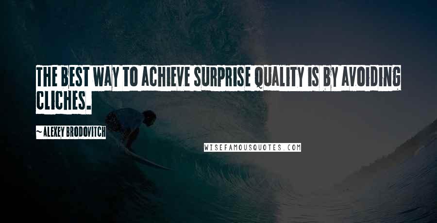 Alexey Brodovitch Quotes: The best way to achieve surprise quality is by avoiding cliches.