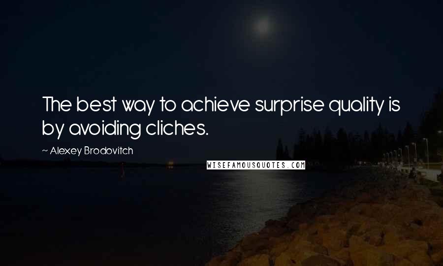 Alexey Brodovitch Quotes: The best way to achieve surprise quality is by avoiding cliches.
