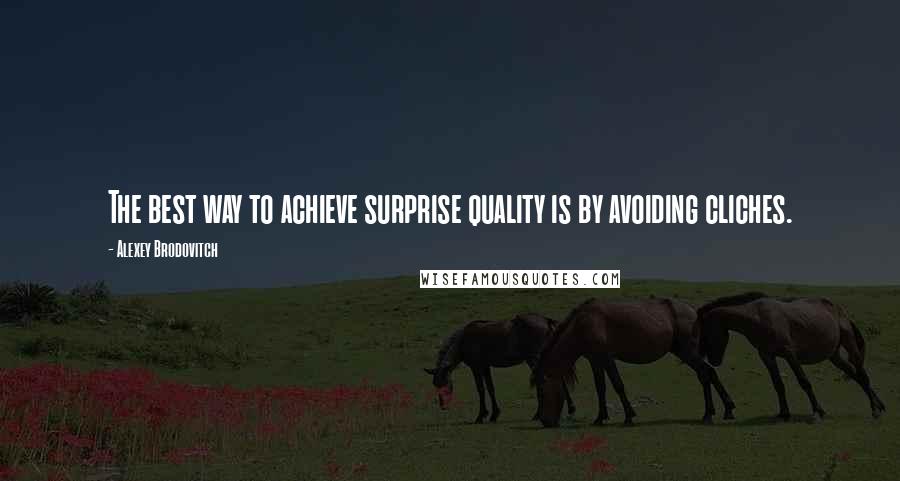 Alexey Brodovitch Quotes: The best way to achieve surprise quality is by avoiding cliches.