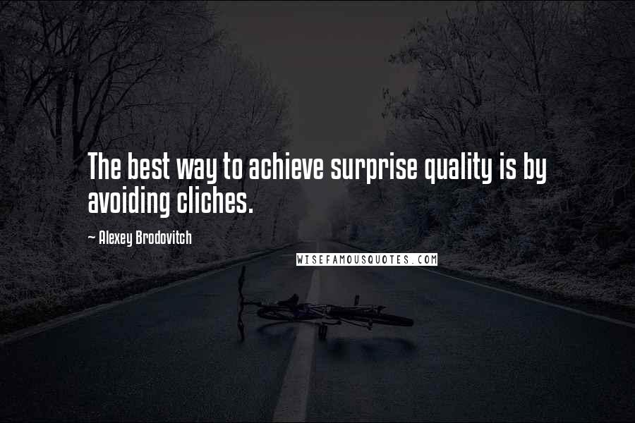 Alexey Brodovitch Quotes: The best way to achieve surprise quality is by avoiding cliches.